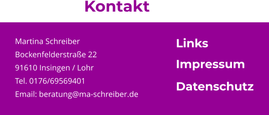 Martina Schreiber Bockenfelderstraße 22 91610 Insingen / Lohr Tel. 0176/69569401 Email: beratung@ma-schreiber.de  Kontakt Impressum Datenschutz Links