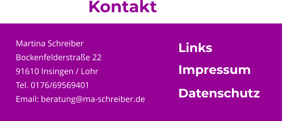 Martina Schreiber Bockenfelderstraße 22 91610 Insingen / Lohr Tel. 0176/69569401 Email: beratung@ma-schreiber.de  Kontakt Impressum Datenschutz Links